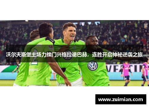 沃尔夫斯堡主场力挫门兴格拉德巴赫，连胜开启神秘逆袭之旅