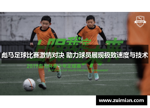 彪马足球比赛激情对决 助力球员展现极致速度与技术